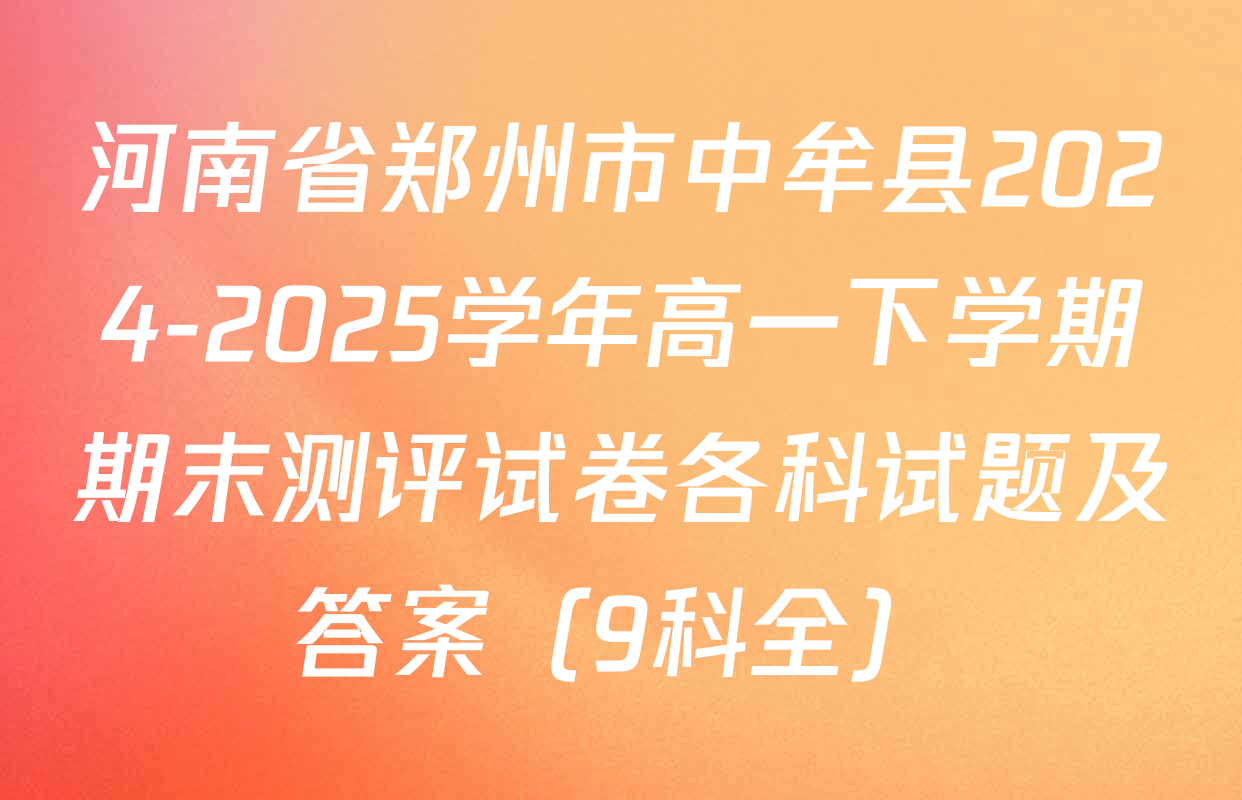 河南省郑州市中牟县2024-2025学年高一下学期期末测评试卷各科试题及答案（9科全）