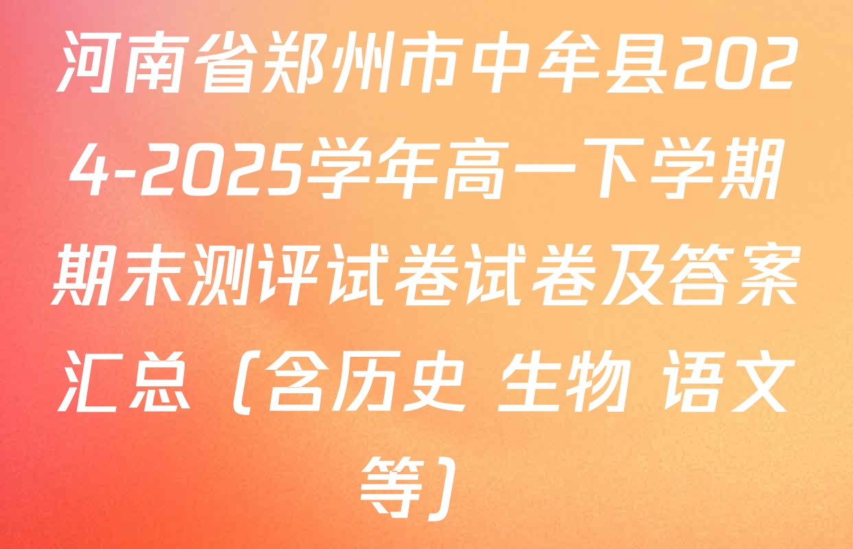 河南省郑州市中牟县2024-2025学年高一下学期期末测评试卷试卷及答案汇总（含历史 生物 语文等）