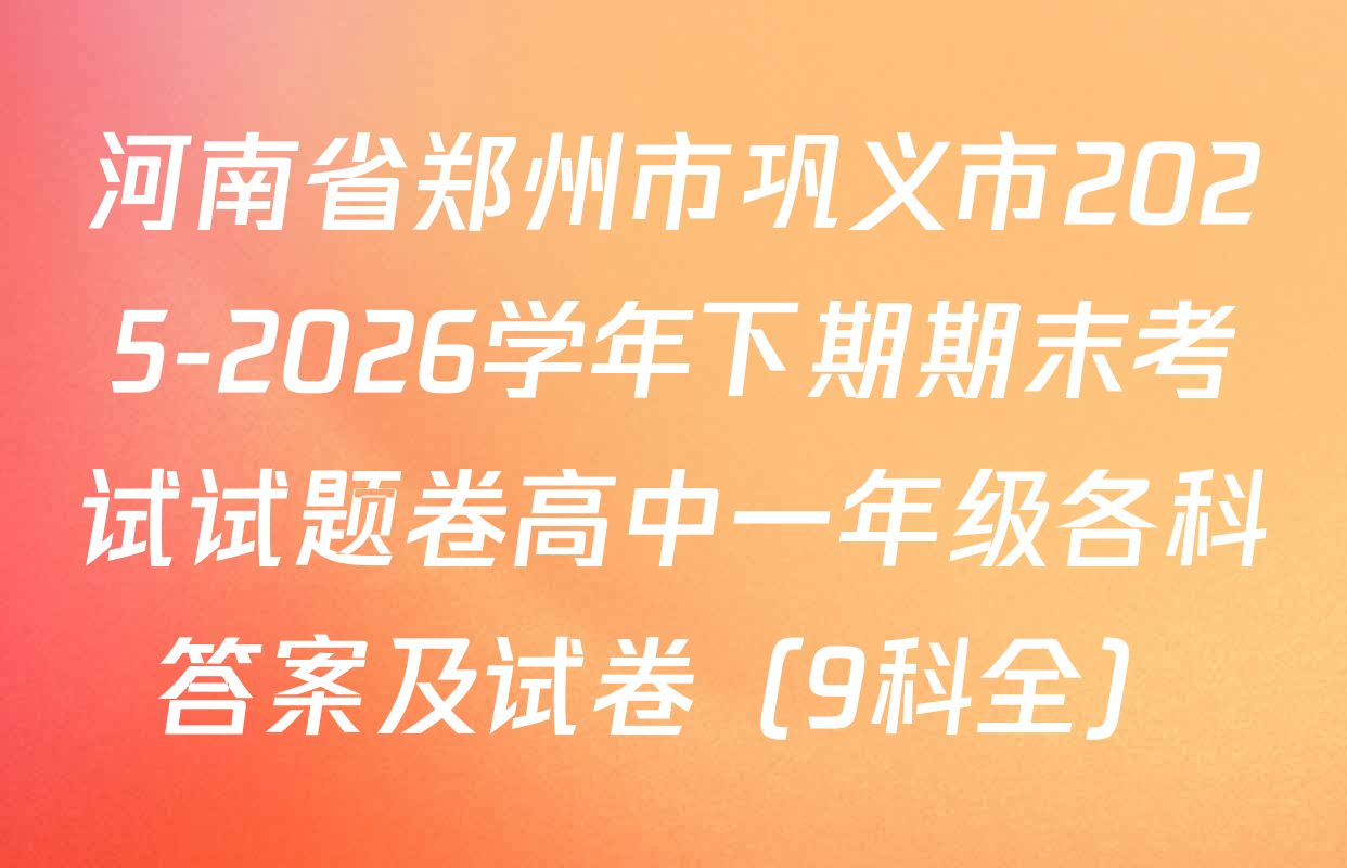 河南省郑州市巩义市2025-2026学年下期期末考试试题卷高中一年级各科答案及试卷（9科全）
