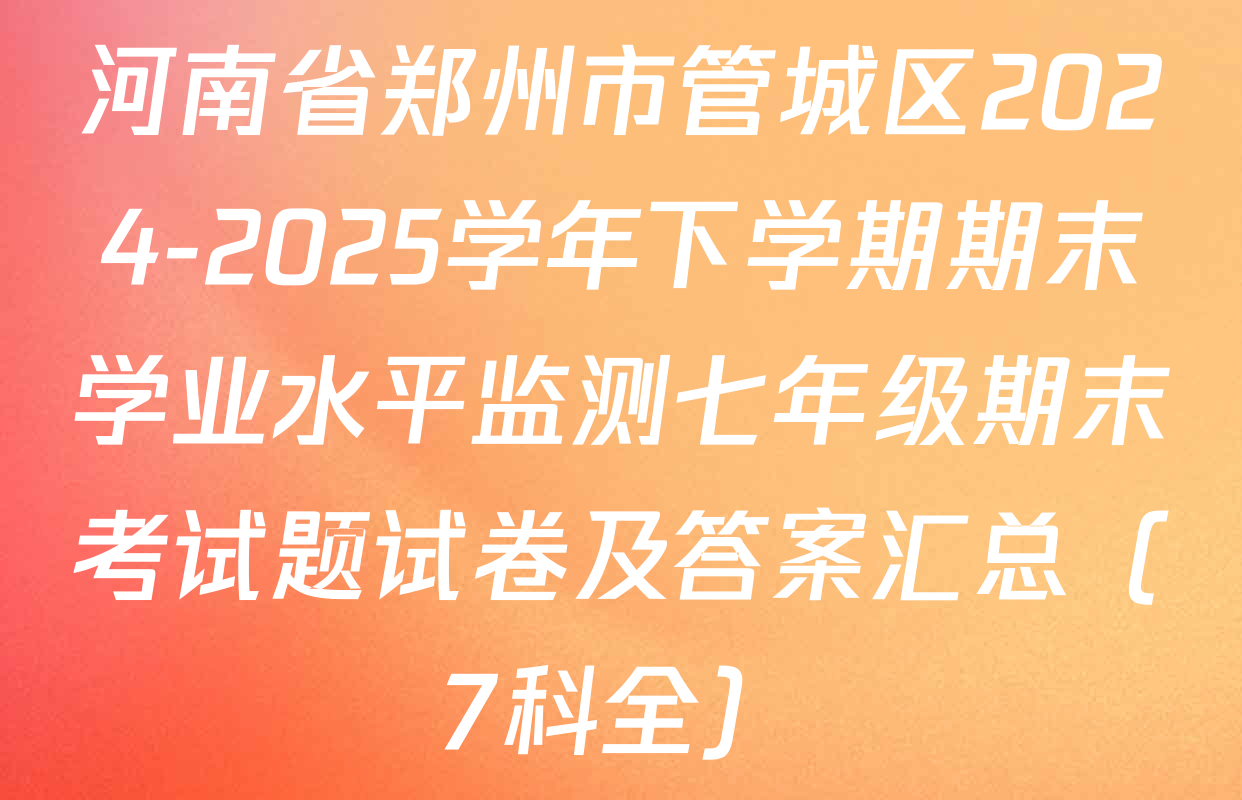 河南省郑州市管城区2024-2025学年下学期期末学业水平监测七年级期末考试题试卷及答案汇总（7科全）