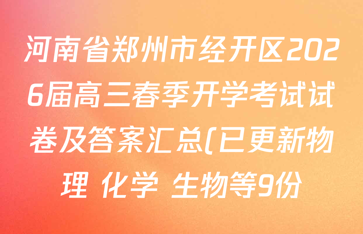河南省郑州市经开区2026届高三春季开学考试试卷及答案汇总(已更新物理 化学 生物等9份) 河南省郑州市经开区2026届高三春季开学考试试卷及答案汇总(已更新物理 化学 生物等9份)