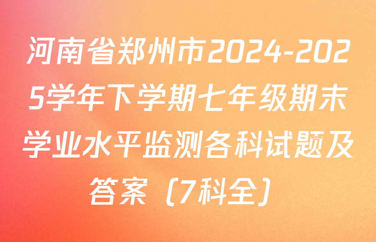 河南省郑州市2024-2025学年下学期七年级期末学业水平监测各科试题及答案（7科全）