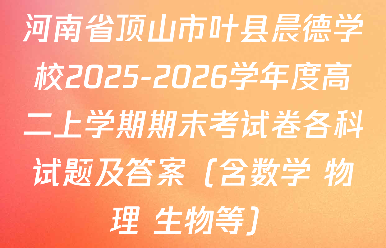 河南省顶山市叶县晨德学校2025-2026学年度高二上学期期末考试卷各科试题及答案（含数学 物理 生物等）