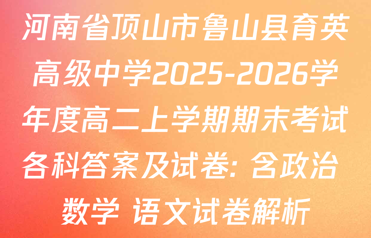 河南省顶山市鲁山县育英高级中学2025-2026学年度高二上学期期末考试各科答案及试卷: 含政治 数学 语文试卷解析