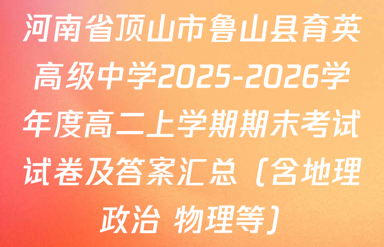 河南省顶山市鲁山县育英高级中学2025-2026学年度高二上学期期末考试试卷及答案汇总（含地理 政治 物理等）