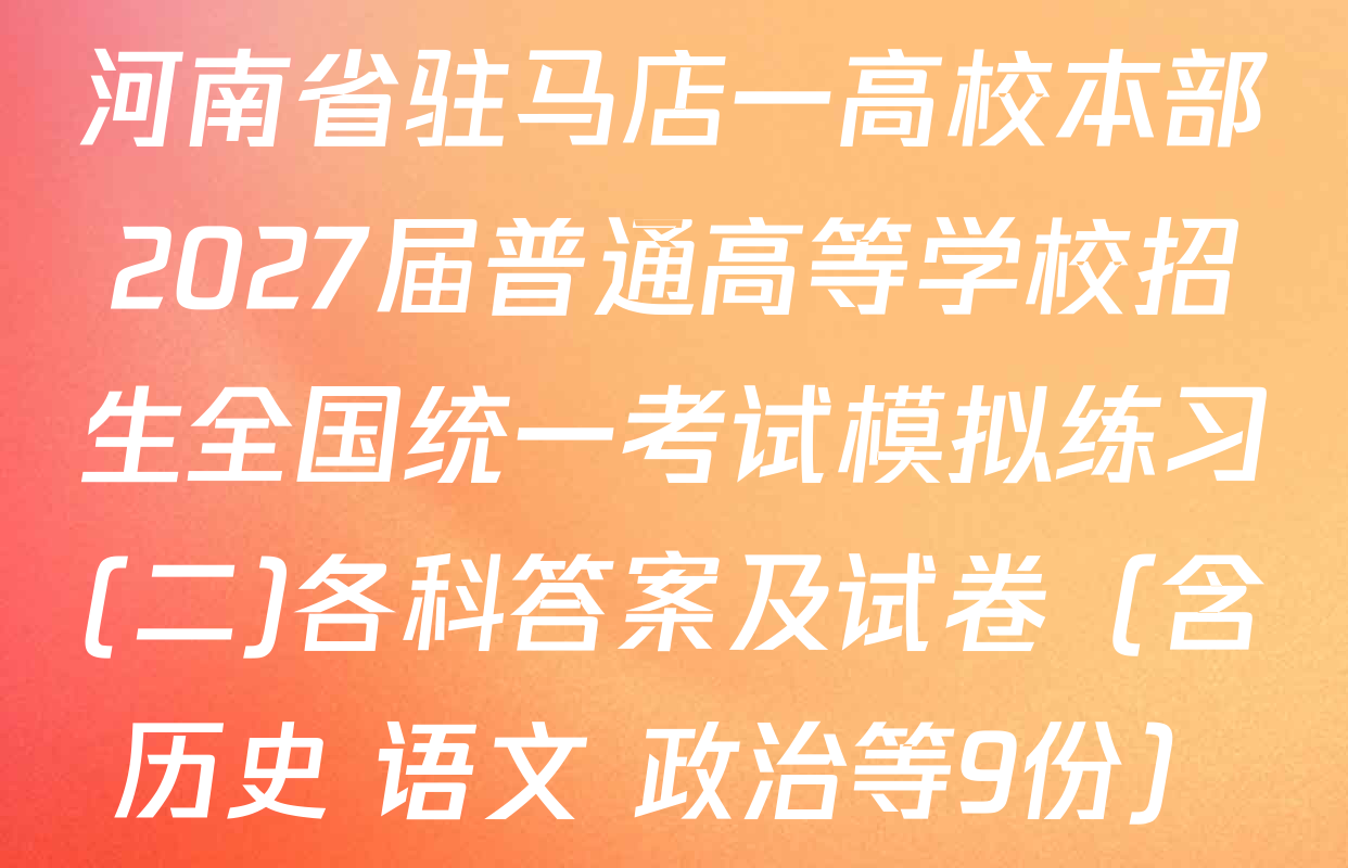 河南省驻马店一高校本部2027届普通高等学校招生全国统一考试模拟练习(二)各科答案及试卷（含历史 语文 政治等9份）