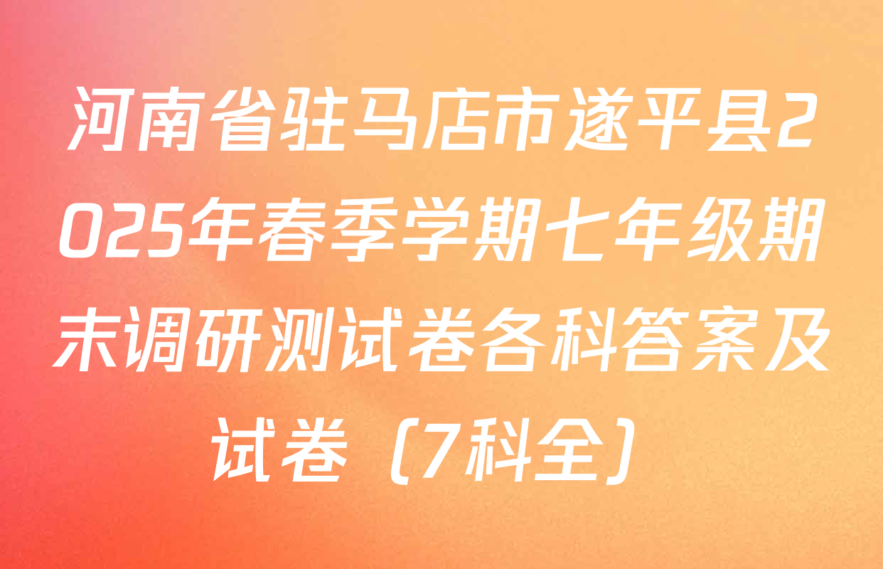 河南省驻马店市遂平县2025年春季学期七年级期末调研测试卷各科答案及试卷（7科全）