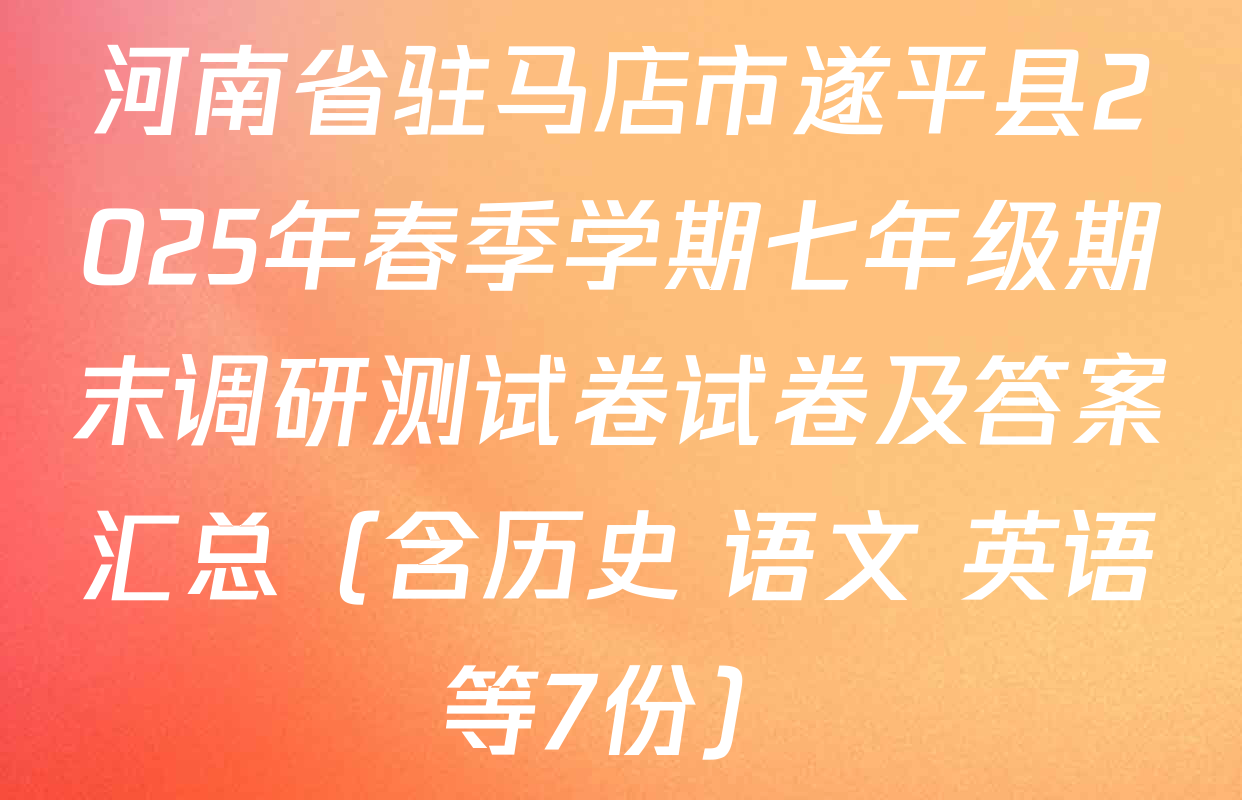 河南省驻马店市遂平县2025年春季学期七年级期末调研测试卷试卷及答案汇总（含历史 语文 英语等7份）