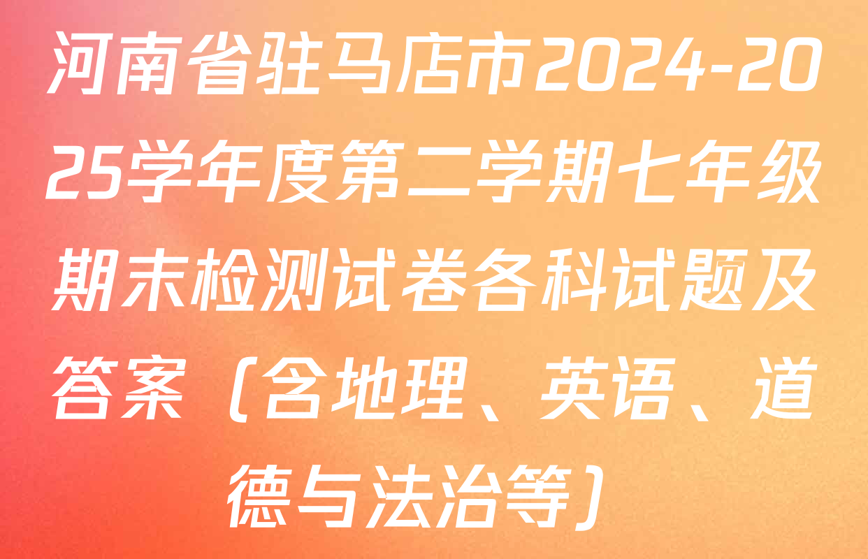 河南省驻马店市2024-2025学年度第二学期七年级期末检测试卷各科试题及答案（含地理、英语、道德与法治等）