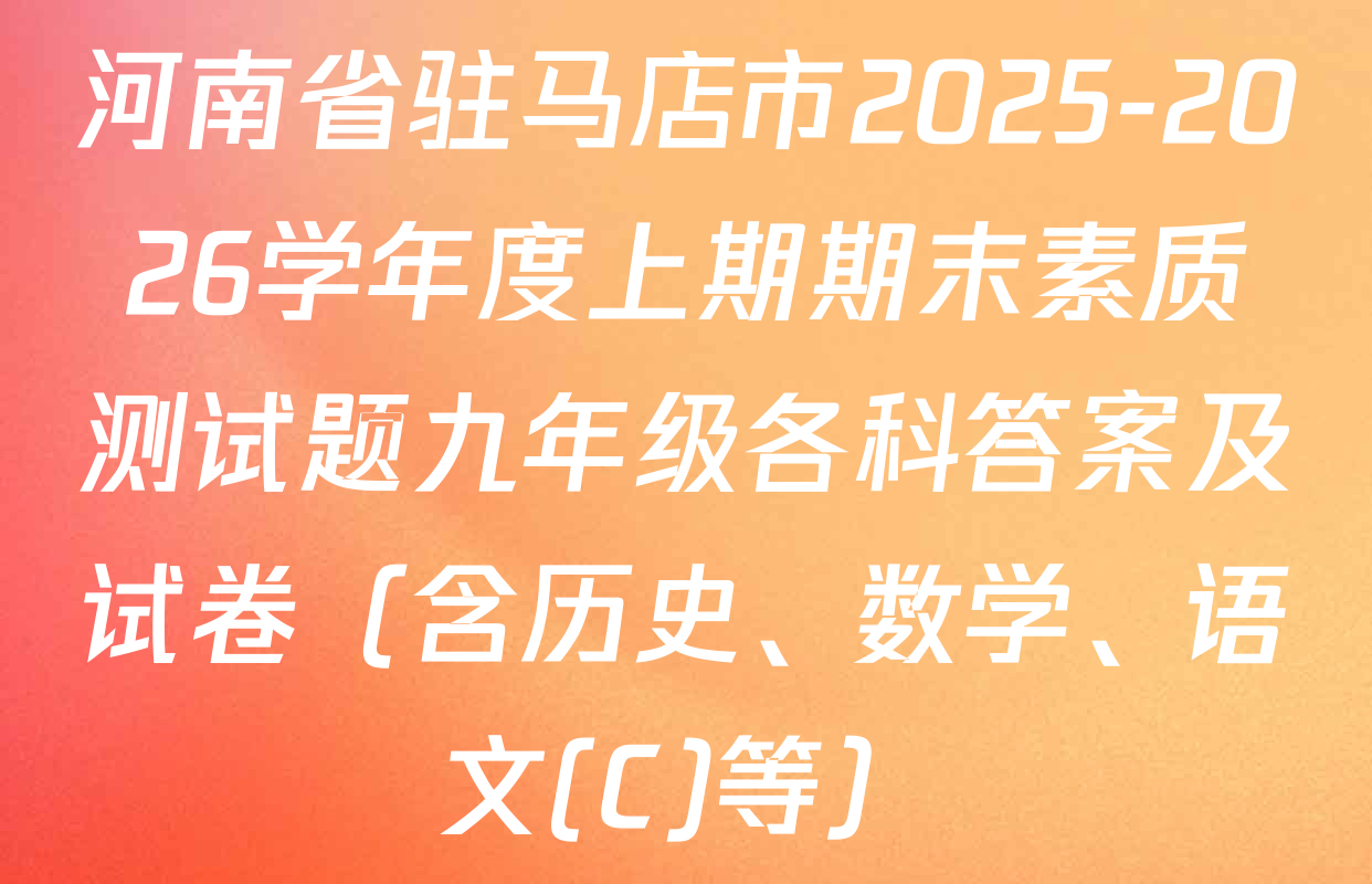 河南省驻马店市2025-2026学年度上期期末素质测试题九年级各科答案及试卷（含历史、数学、语文(C)等）