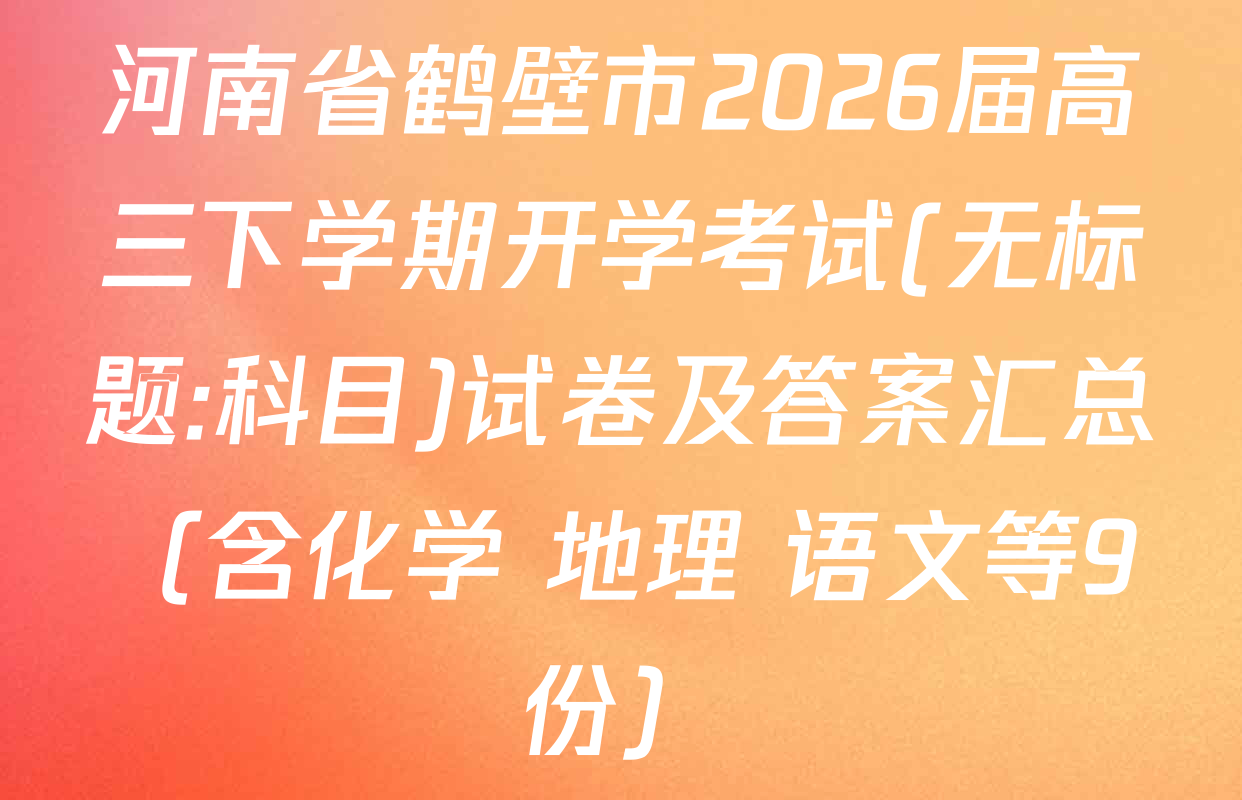 河南省鹤壁市2026届高三下学期开学考试(无标题:科目)试卷及答案汇总（含化学 地理 语文等9份）