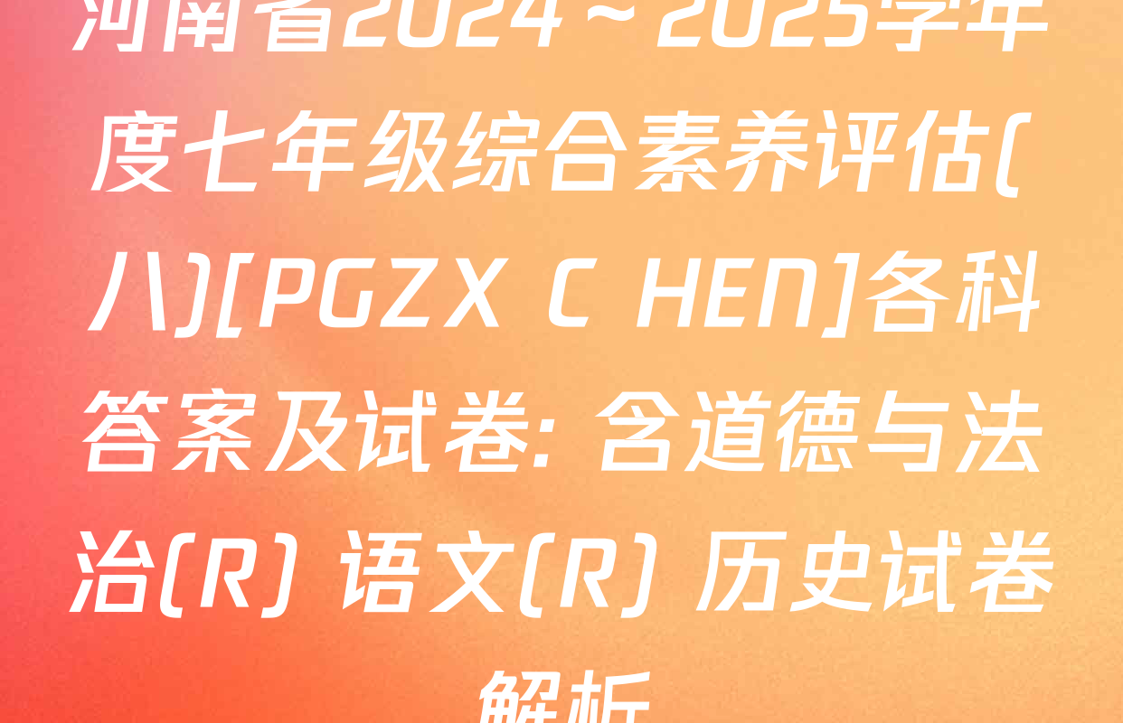 河南省2024～2025学年度七年级综合素养评估(八)[PGZX C HEN]各科答案及试卷: 含道德与法治(R) 语文(R) 历史试卷解析