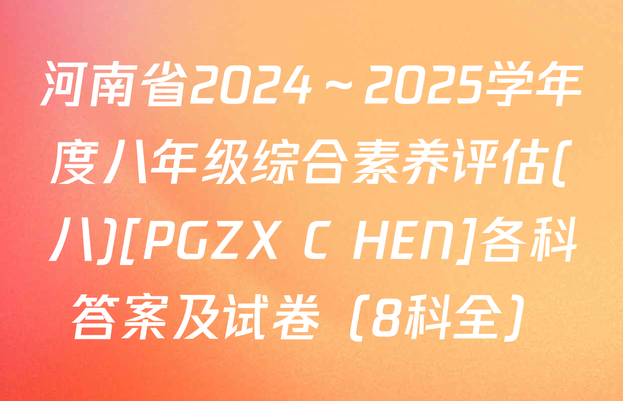 河南省2024～2025学年度八年级综合素养评估(八)[PGZX C HEN]各科答案及试卷（8科全）
