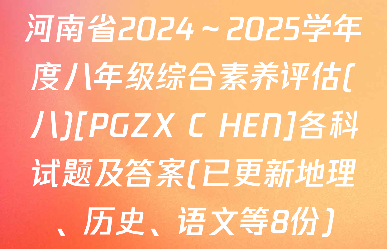 河南省2024～2025学年度八年级综合素养评估(八)[PGZX C HEN]各科试题及答案(已更新地理、历史、语文等8份)