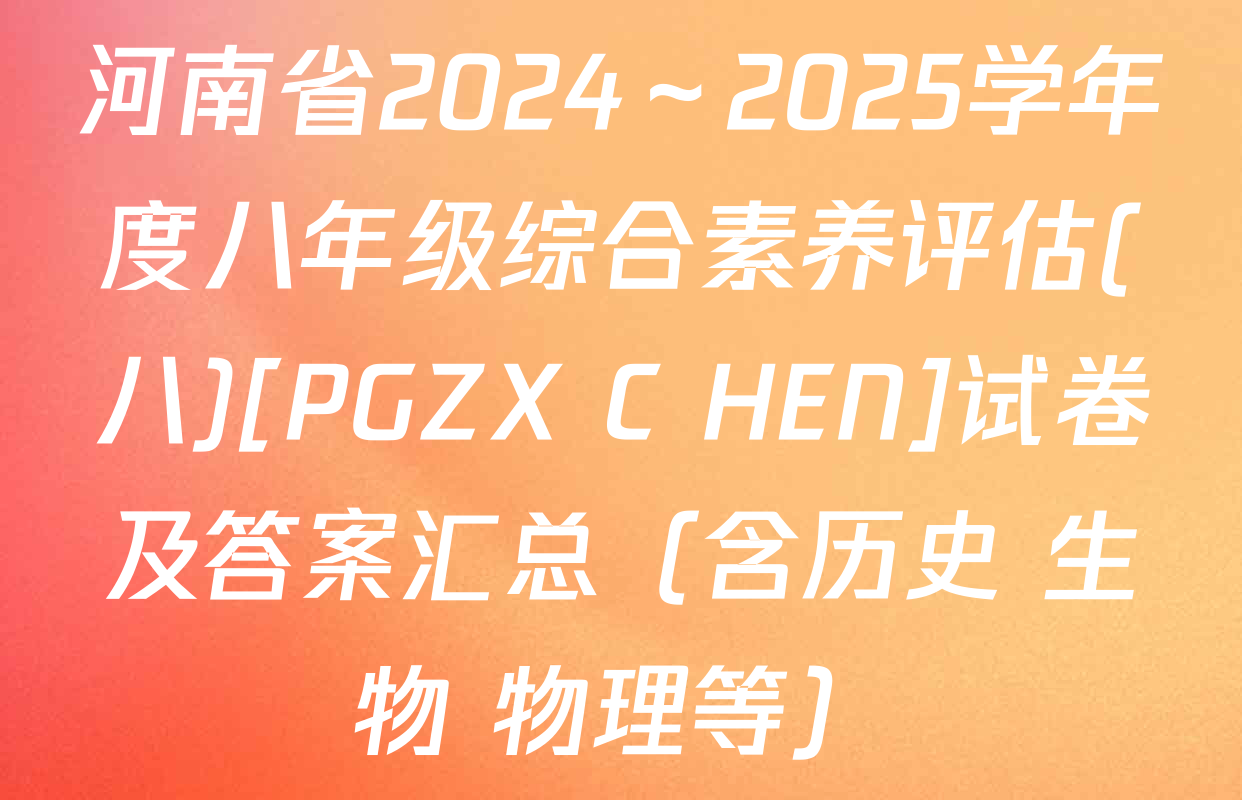 河南省2024～2025学年度八年级综合素养评估(八)[PGZX C HEN]试卷及答案汇总（含历史 生物 物理等）