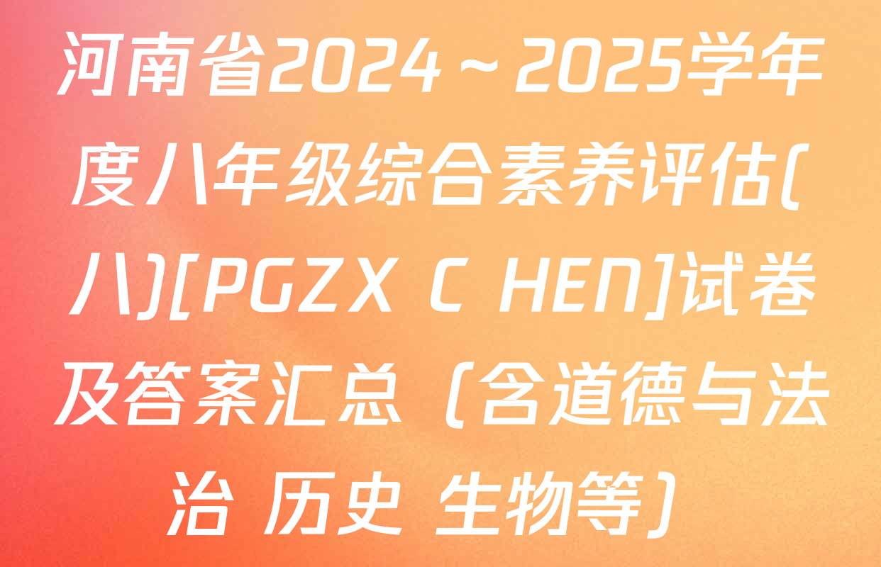 河南省2024～2025学年度八年级综合素养评估(八)[PGZX C HEN]试卷及答案汇总（含道德与法治 历史 生物等）