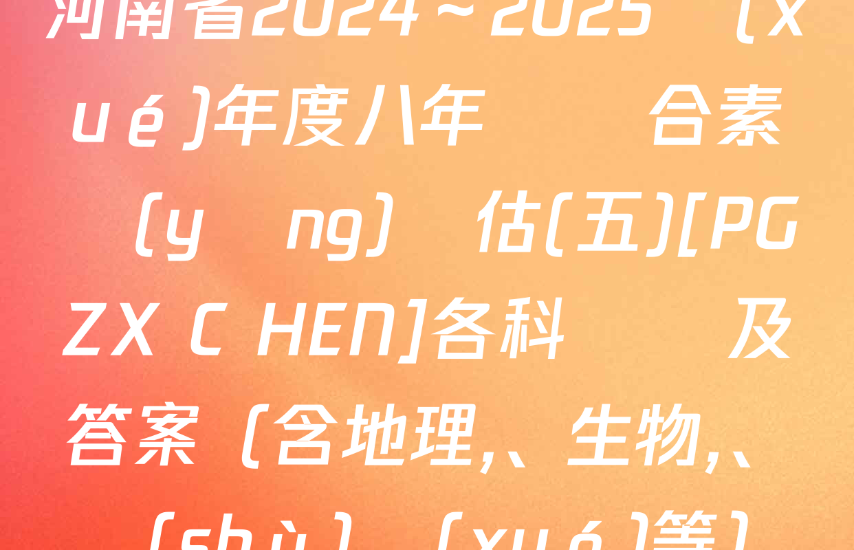 河南省2024～2025學(xué)年度八年級綜合素養(yǎng)評估(五)[PGZX C HEN]各科試題及答案（含地理、生物,、數(shù)學(xué)等）