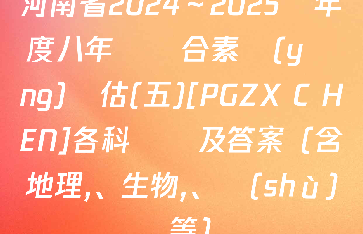 河南省2024～2025學年度八年級綜合素養(yǎng)評估(五)[PGZX C HEN]各科試題及答案（含地理、生物,、數(shù)學等）