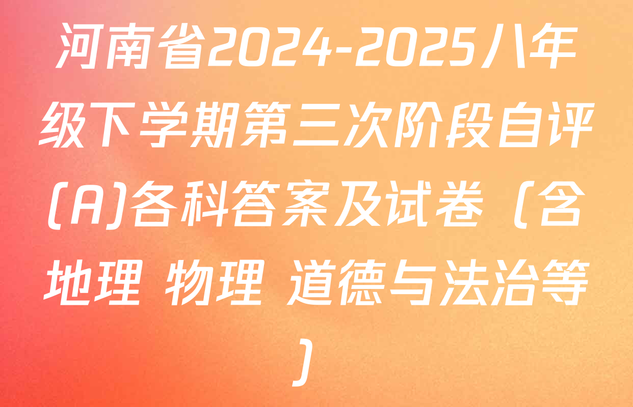 河南省2024-2025八年级下学期第三次阶段自评(A)各科答案及试卷（含地理 物理 道德与法治等）