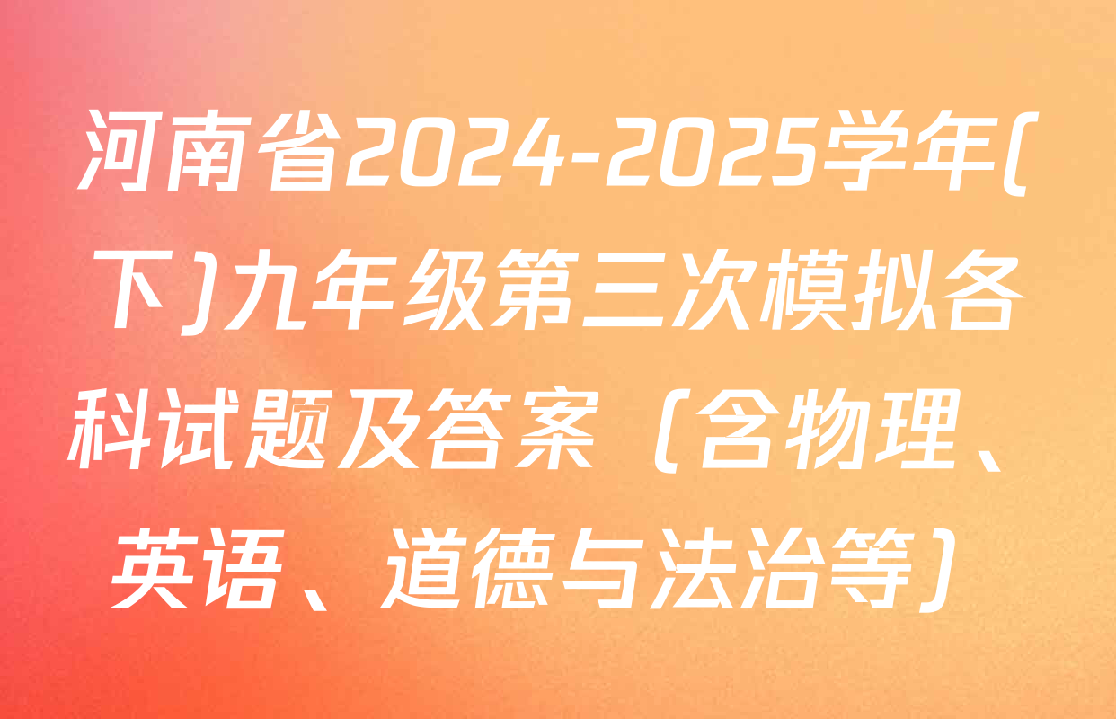 河南省2024-2025学年(下)九年级第三次模拟各科试题及答案（含物理、英语、道德与法治等）