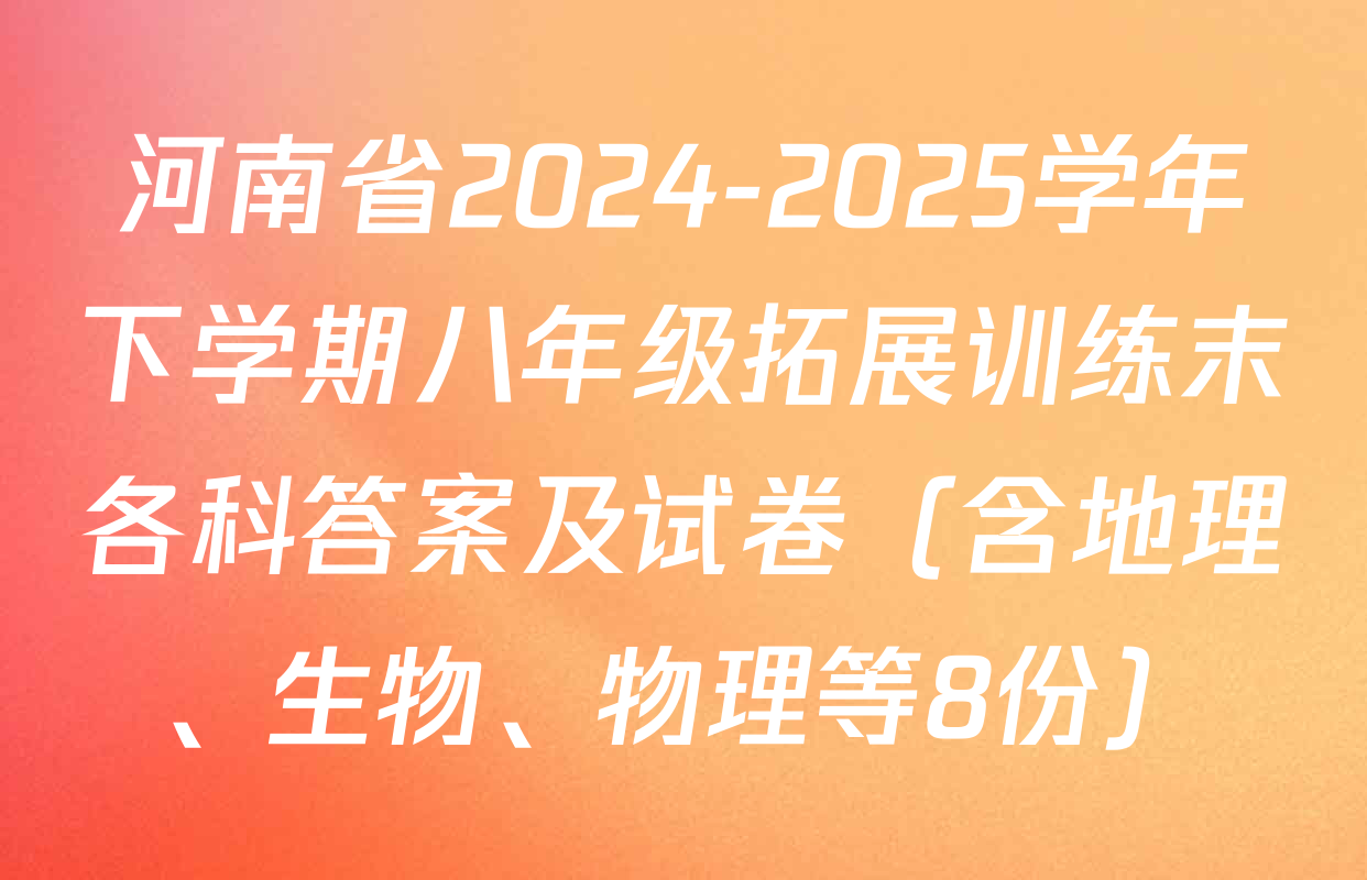 河南省2024-2025学年下学期八年级拓展训练末各科答案及试卷（含地理、生物、物理等8份）