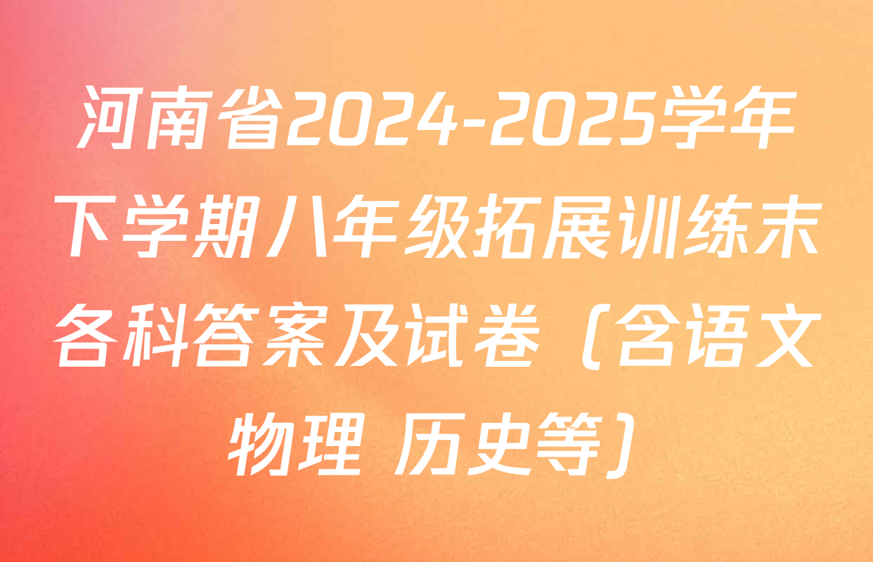 河南省2024-2025学年下学期八年级拓展训练末各科答案及试卷（含语文 物理 历史等）