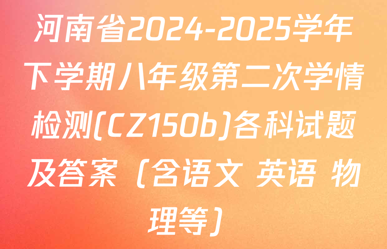 河南省2024-2025学年下学期八年级第二次学情检测(CZ150b)各科试题及答案（含语文 英语 物理等）