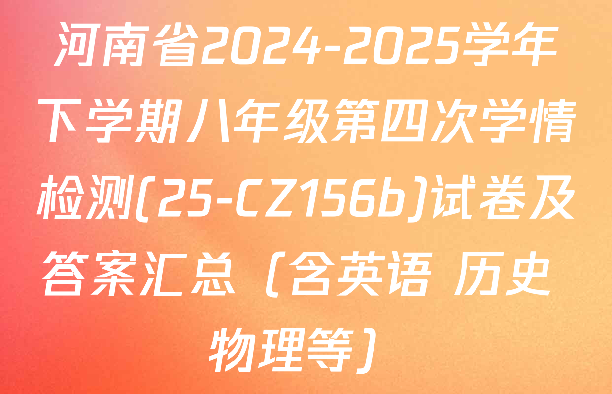 河南省2024-2025学年下学期八年级第四次学情检测(25-CZ156b)试卷及答案汇总（含英语 历史 物理等）