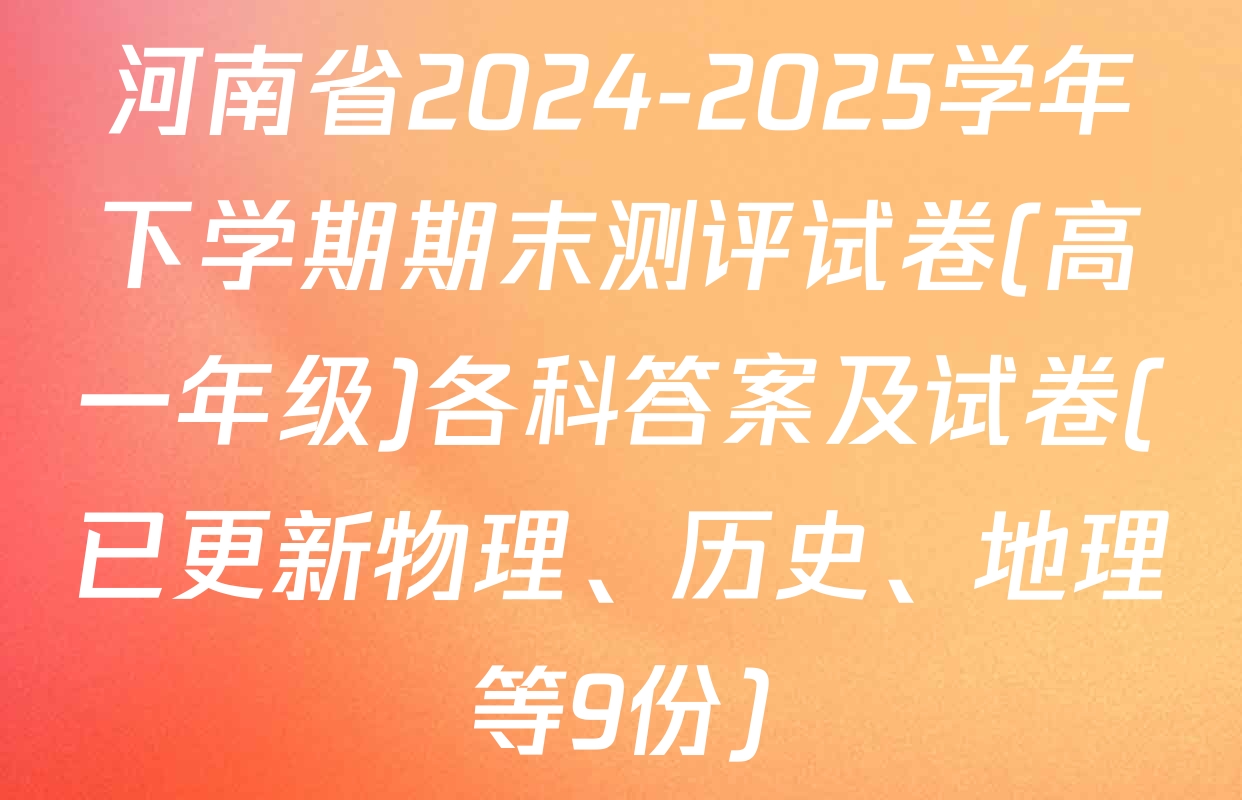 河南省2024-2025学年下学期期末测评试卷(高一年级)各科答案及试卷(已更新物理、历史、地理等9份)