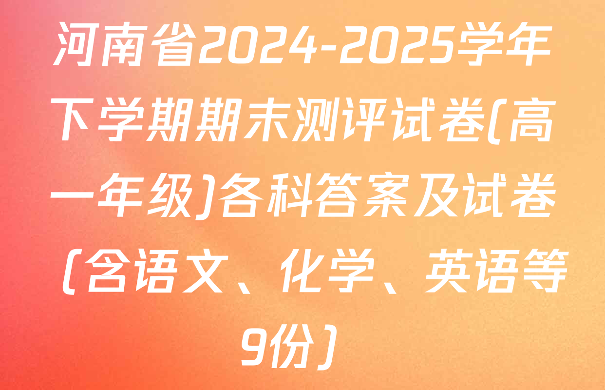 河南省2024-2025学年下学期期末测评试卷(高一年级)各科答案及试卷（含语文、化学、英语等9份）