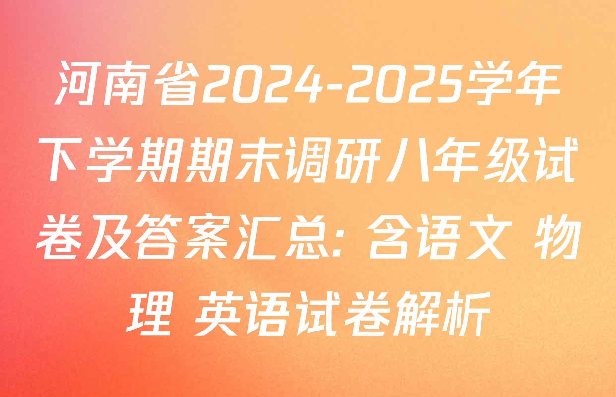 河南省2024-2025学年下学期期末调研八年级试卷及答案汇总: 含语文 物理 英语试卷解析