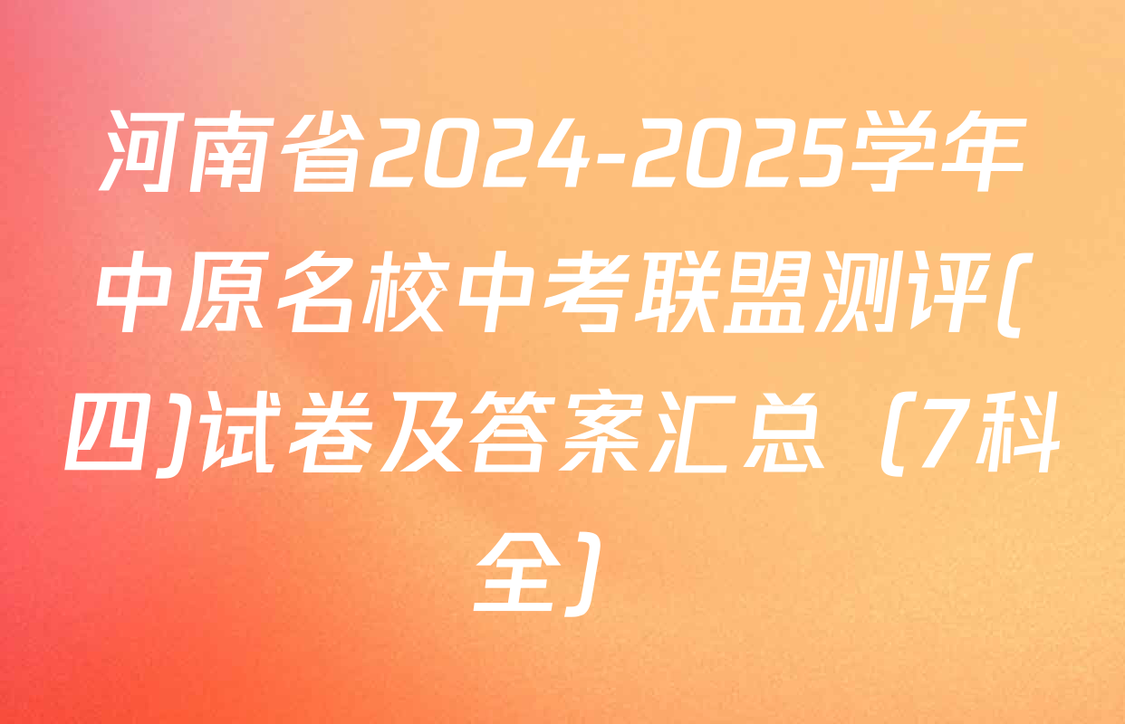 河南省2024-2025学年中原名校中考联盟测评(四)试卷及答案汇总（7科全）
