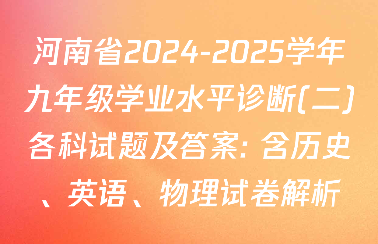 河南省2024-2025学年九年级学业水平诊断(二)各科试题及答案: 含历史、英语、物理试卷解析