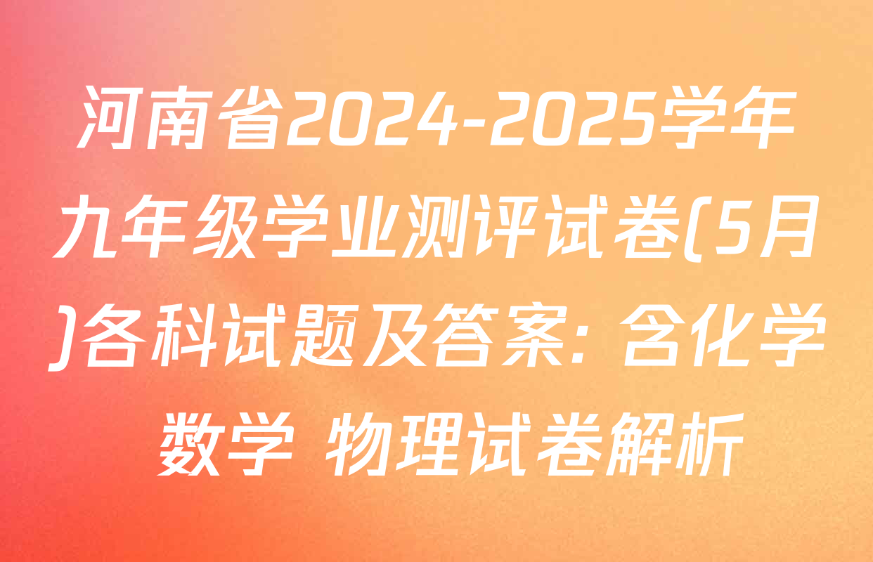 河南省2024-2025学年九年级学业测评试卷(5月)各科试题及答案: 含化学 数学 物理试卷解析