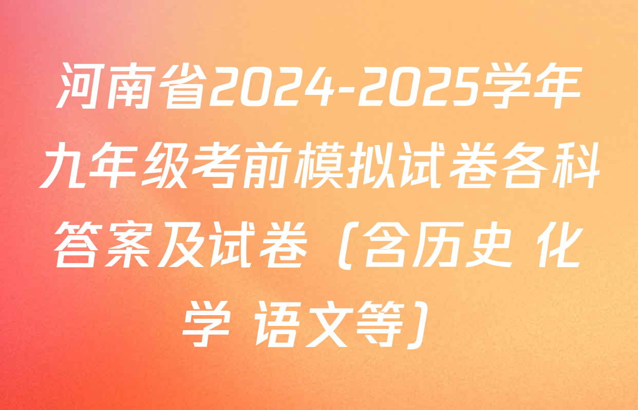 河南省2024-2025学年九年级考前模拟试卷各科答案及试卷（含历史 化学 语文等）