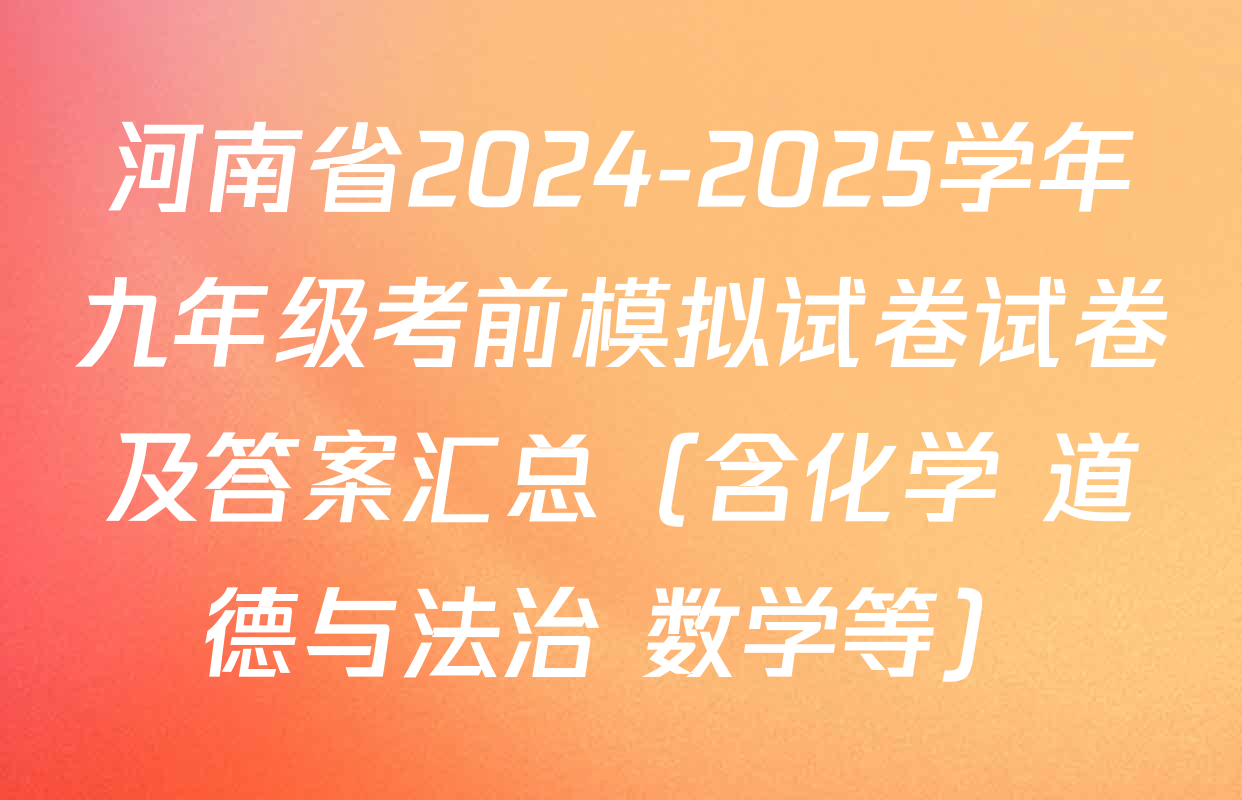 河南省2024-2025学年九年级考前模拟试卷试卷及答案汇总（含化学 道德与法治 数学等）