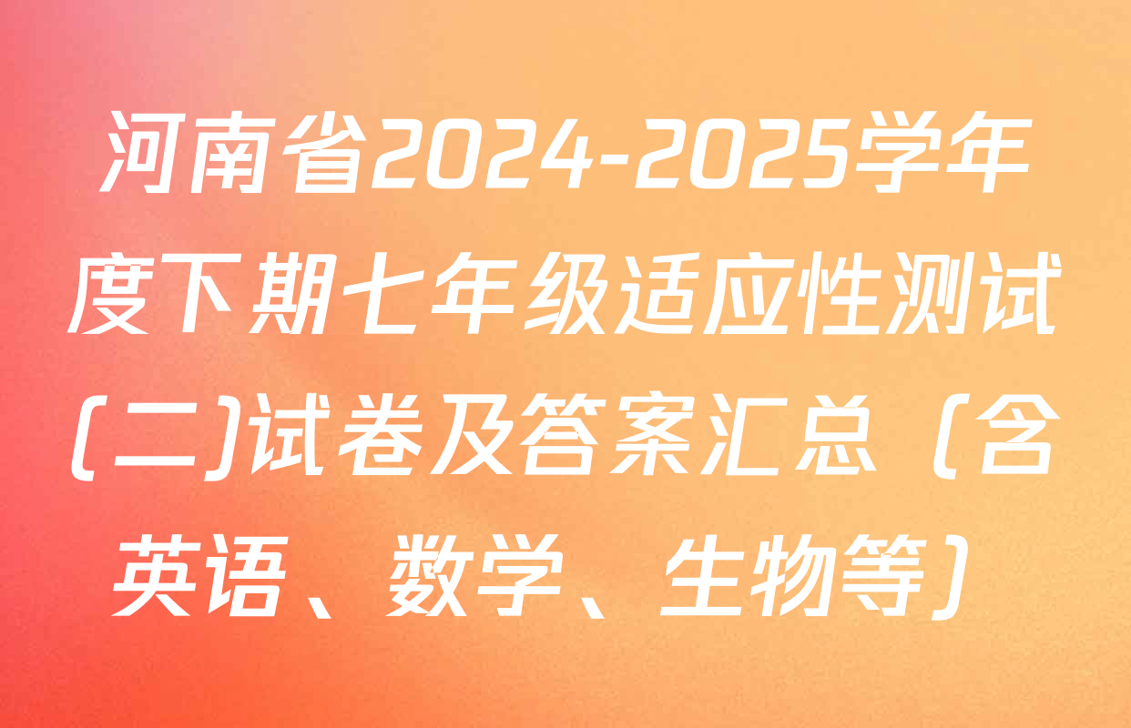 河南省2024-2025学年度下期七年级适应性测试(二)试卷及答案汇总（含英语、数学、生物等）