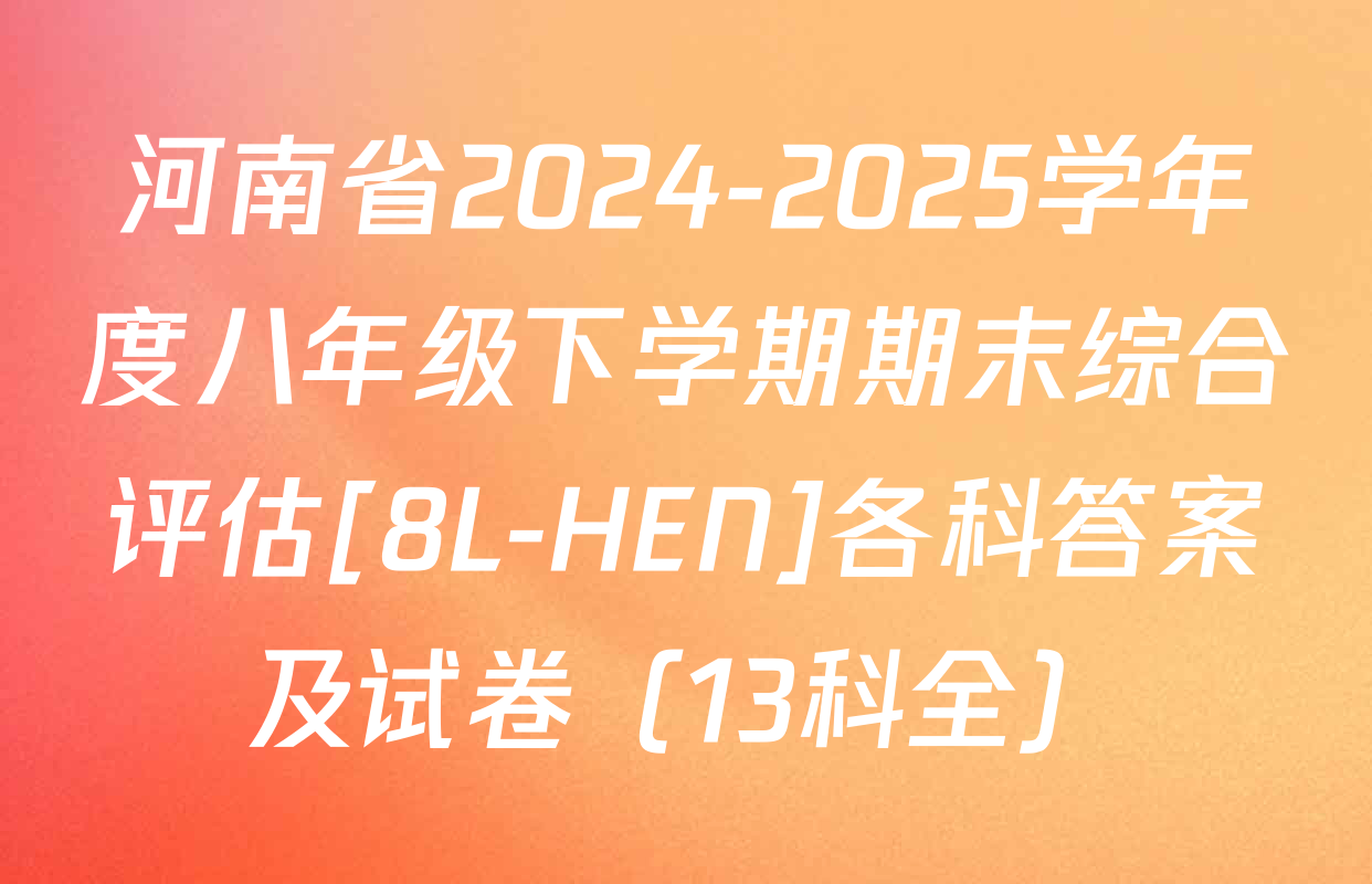 河南省2024-2025学年度八年级下学期期末综合评估[8L-HEN]各科答案及试卷（13科全）