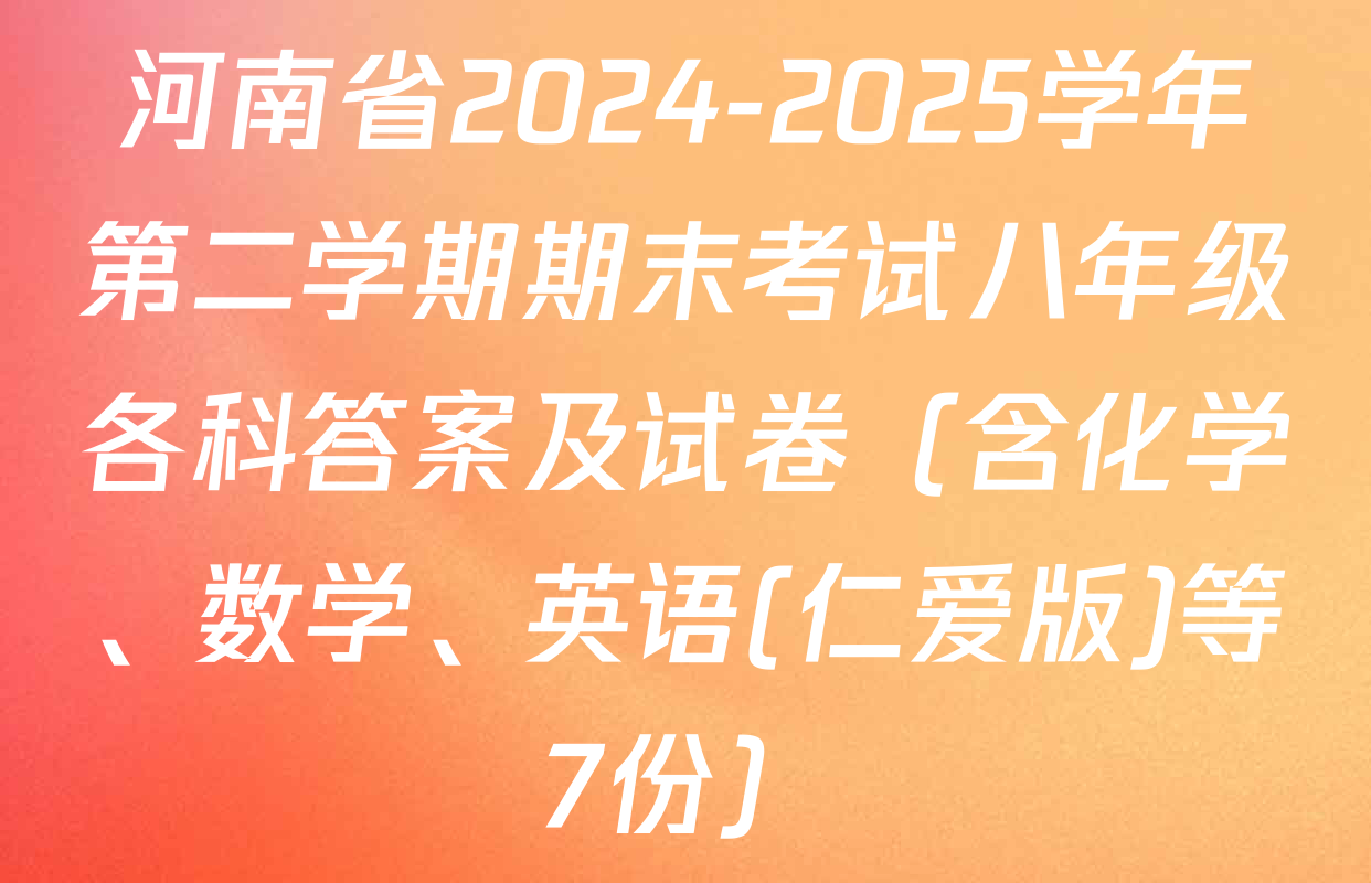 河南省2024-2025学年第二学期期末考试八年级各科答案及试卷（含化学、数学、英语(仁爱版)等7份）