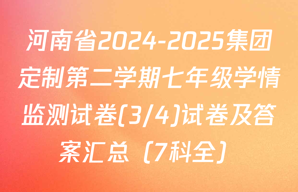 河南省2024-2025集团定制第二学期七年级学情监测试卷(3/4)试卷及答案汇总（7科全）