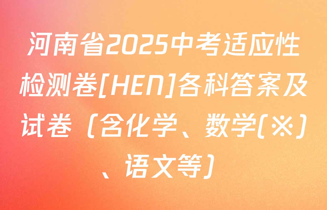 河南省2025中考适应性检测卷[HEN]各科答案及试卷（含化学、数学(※)、语文等）