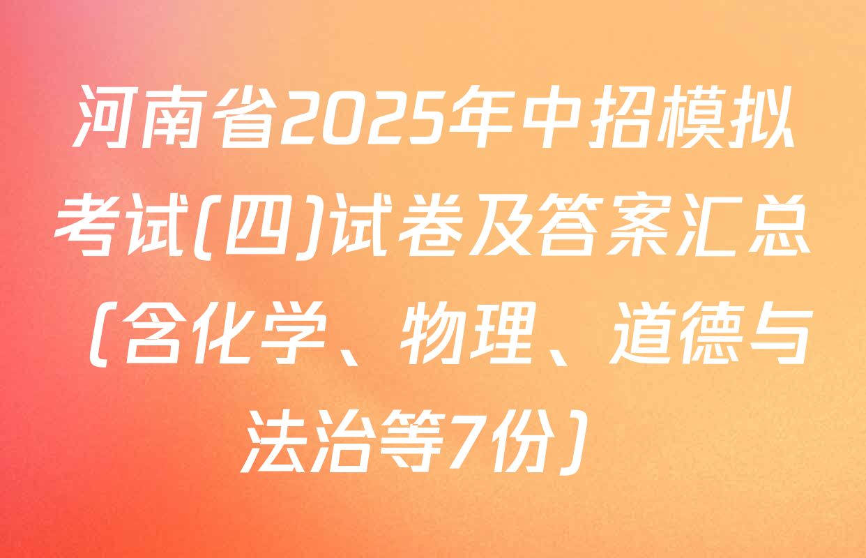河南省2025年中招模拟考试(四)试卷及答案汇总（含化学、物理、道德与法治等7份）