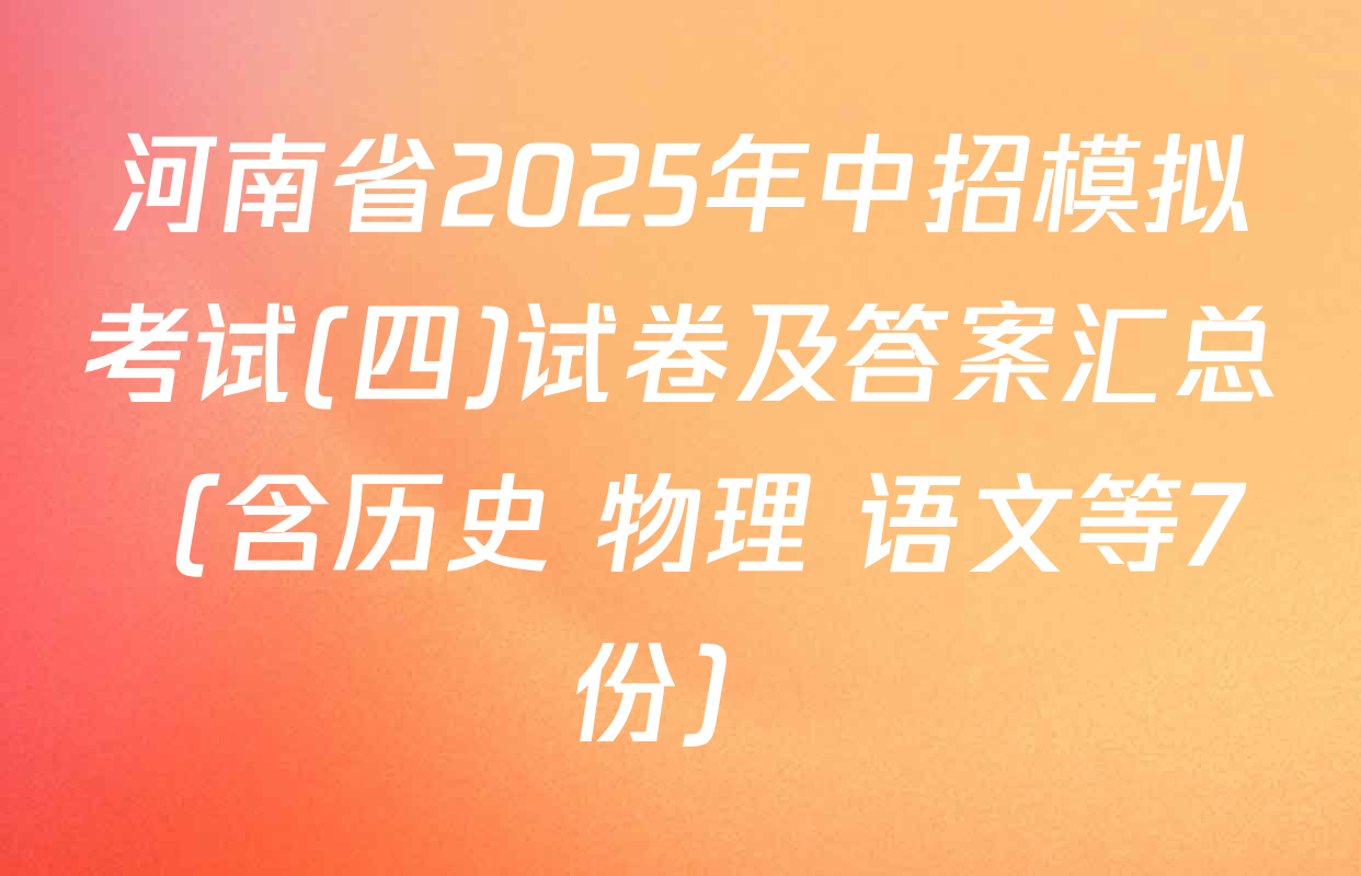 河南省2025年中招模拟考试(四)试卷及答案汇总（含历史 物理 语文等7份）