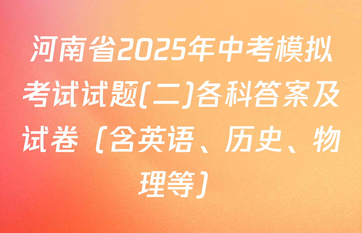 河南省2025年中考模拟考试试题(二)各科答案及试卷（含英语、历史、物理等）
