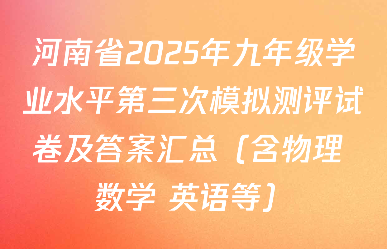 河南省2025年九年级学业水平第三次模拟测评试卷及答案汇总（含物理 数学 英语等）