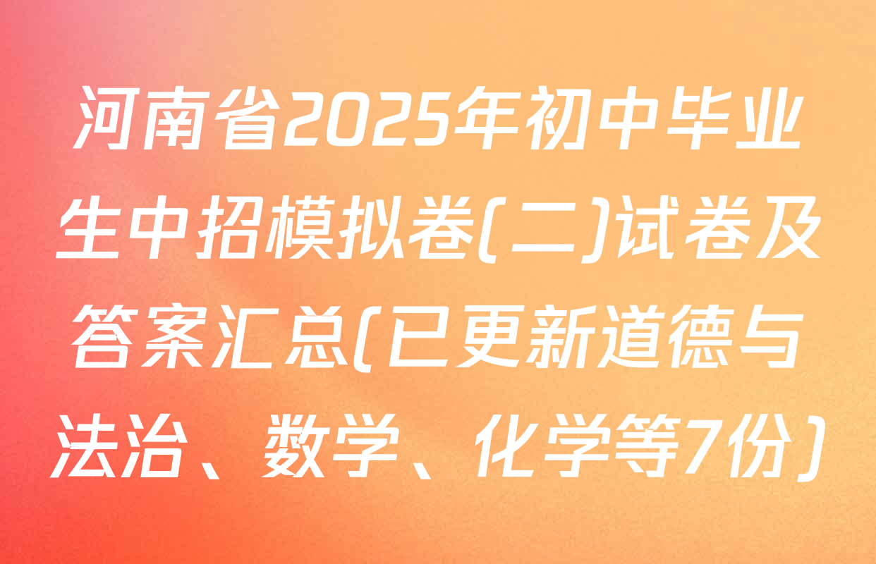 河南省2025年初中毕业生中招模拟卷(二)试卷及答案汇总(已更新道德与法治、数学、化学等7份)