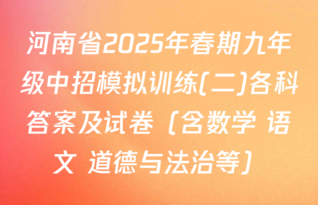 河南省2025年春期九年级中招模拟训练(二)各科答案及试卷（含数学 语文 道德与法治等）