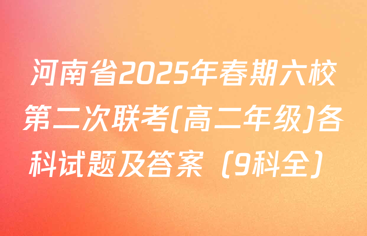 河南省2025年春期六校第二次联考(高二年级)各科试题及答案（9科全）