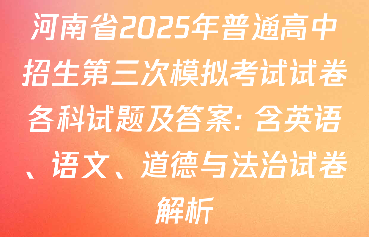河南省2025年普通高中招生第三次模拟考试试卷各科试题及答案: 含英语、语文、道德与法治试卷解析