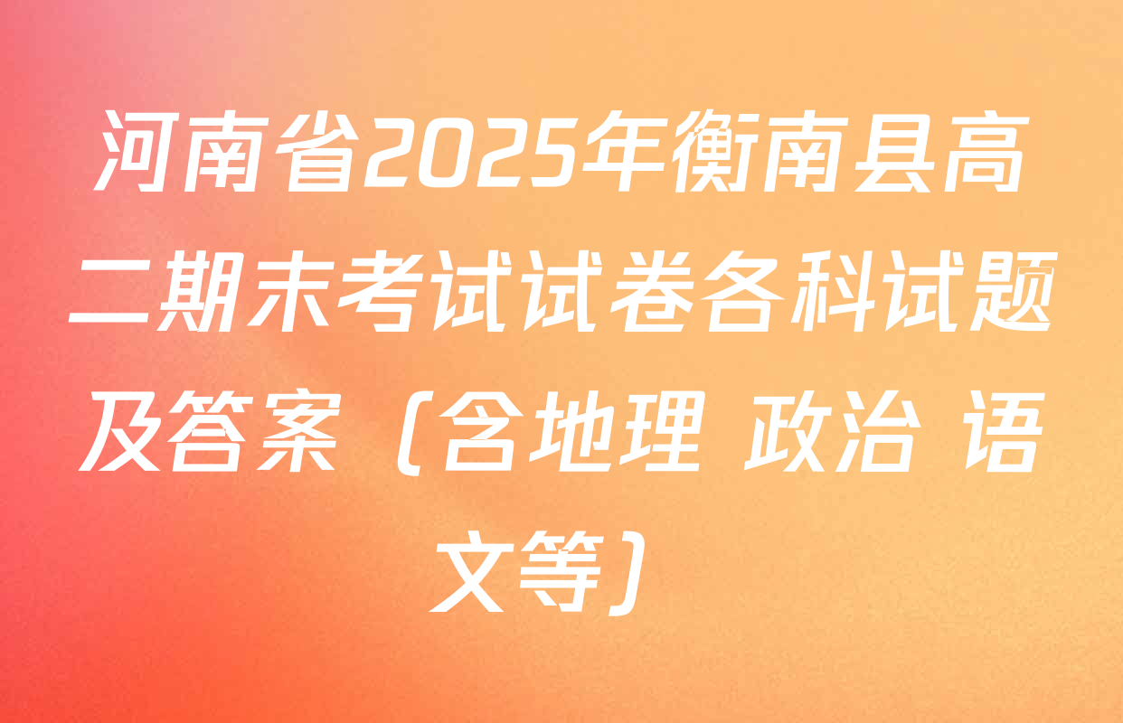 河南省2025年衡南县高二期末考试试卷各科试题及答案（含地理 政治 语文等）